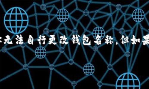在一般情况下，TP Wallet 或类似数字钱包的名称改变取决于具体情况和开发团队的决定。如果你是用户，通常你无法自行更改钱包名称。但如果你是开发者或维护者，可能可以根据需要进行更改。不过，改名可能会影响用户的识别和信任，因此需要谨慎考虑。

如果你有具体的使用场景或问题，可以提供更多细节，我会尽量帮助你解答。