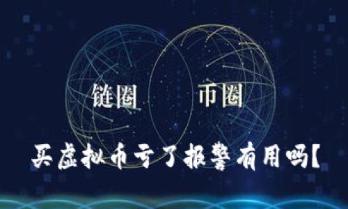 买虚拟币亏了报警有用吗？