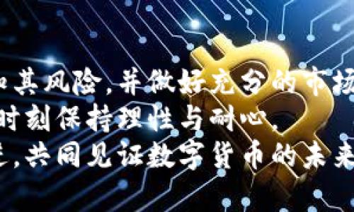   caz虚拟币：投资新手必知的潜力与风险分析 / 
 guanjianci 虚拟币, 投资, 市场分析, CAZ /guanjianci 

什么是CAZ虚拟币？
CAZ虚拟币是一种新兴的数字货币，它正逐渐在市场上获得关注与认可。与比特币和以太坊等主流虚拟币相比，CAZ拥有自己的独特之处和发展潜力。许多投资者都在寻找可以为他们带来高收益的数字资产，而CAZ可能正好符合他们的需求。
但在深入探讨CAZ虚拟币之前，我们需要了解什么是虚拟币以及它们的基本原理。虚拟币是一种数字货币，通过使用区块链技术进行记录和交易，并且在具体的市场上流通。简而言之，所有的虚拟币都是基于一种去中心化的理念，即用户之间不需要中介直接进行交易。

CAZ虚拟币的起源及背景
CAZ虚拟币的诞生并非偶然。它是为了满足区块链技术日渐增长的使用需求而产生的。许多新的项目竞相崭露头角，以不同的方式填补市场空缺。CAZ则选择了任务导向的模式，通过清晰的市场定位和功能设计来吸引用户。
你是不是也在好奇，CAZ为什么能在众多虚拟币中脱颖而出？这背后有诸多原因，包括其团队的技术背景、市场需求的精准把握，以及对用户体验的高度重视。

CAZ的市场需求分析
在分析CAZ的市场需求时，我们可以从多个角度进行深入探讨。现代社会对数字资产的需求越来越迫切，而CAZ作为一个新兴的虚拟币，正是应运而生。其目标用户群包括数字货币投资者、区块链技术开发者以及寻求创新支付方式的企业。
CAZ在市场上主要针对以下几个方面的需求：
ul
listrong投机利润： /strong许多人投资虚拟币的目的在于获取利润，CAZ凭借其潜力吸引了一批追求高回报的投资者。/li
listrong分散投资风险：/strong如果你把所有的鸡蛋都放在一个篮子里，显然是十分不明智。CAZ作为新兴的虚拟货币，可以帮助投资者分散风险，从而减少整体投资组合的波动性。/li
listrong区块链技术的应用： /strongCAZ背后的技术团队致力于推动区块链技术的发展，吸引了诸多开发者和科技公司的关注。/li
/ul

CAZ虚拟币的投资潜力
CAZ虚拟币的投资潜力毋庸置疑。这项资产的增长速度与市场接受度密切相关。随着越来越多的人开始了解和认可虚拟币，CAZ的基值也在逐步上涨。然而，任何投资都伴随风险，CAZ也不例外。
你是否曾担心过投资虚拟币的风险？其实，投资者在选择CAZ时，必须充分考量市场波动性、技术更新以及团队的持续发展能力。与其他投资相比，CAZ有如下优势：
ul
listrong技术创新：/strongCAZ团队持续推进技术创新和功能，将不断提升其市场竞争力。/li
listrong社区支持：/strongCAZ的用户社区活跃，形成了良好的生态圈，为其今后的发展提供了源源不断的动力。/li
listrong潜在应用场景广泛：/strongCAZ不仅可以用于交易，还可以在智能合约、分布式应用等领域发挥作用。这些都将为CAZ开辟出新的市场。/li
/ul

CAZ的潜在风险
尽管CAZ虚拟币看起来很有潜力，但投资者仍需谨慎。市场波动性、技术缺陷以及项目团队的稳定性都是影响CAZ未来发展的关键因素。对于即将进入CAZ市场的新手来说，以下几点风险需要引起注意：
ul
listrong市场波动风险：/strong虚拟币市场的价格波动频繁，随时可能出现剧烈电动。这种波动性对投资者的心理承受能力是极大的考验。/li
listrong安全性问题：/strong尽管CAZ团队在安全性方面投入了大量资源，但数字资产的安全始终面临着黑客攻击与诈骗的潜在威胁。/li
listrong监管风险：/strong各国对虚拟币的监管政策不断变化，这对CAZ的稳定性和可发展性造成了一定影响。/li
/ul

CAZ的未来前景
对于未来的发展，CAZ虚拟币能够在市场上保持竞争力，关键在于技术的持续创新和市场的适应性。将区块链与人工智能等新兴技术结合，是CAZ想要不断演变的重要方向。未来可期，但我们也需保持理智的投资态度，慎重决策。
你是否也对CAZ的前景感到期待？在这个瞬息万变的市场中，掌握更多信息，及时调整投资策略，才是赢得未来的关键。无论选择投资CAZ还是其他虚拟币，富有前瞻性的思考与决策将会使你的投资之路更加顺畅。

总结
CAZ虚拟币作为一种新兴的数字资产，展现出了良好的市场潜力与广阔的发展前景。但投资者在参与之前，必须清晰认知其风险，并做好充分的市场分析。未来，随着区块链技术的进一步成熟，CAZ可能会迎来更多的发展机会。
因此，是否应该投资CAZ虚拟币，最终还是要看个人对市场的理解与风险的承受能力。投资是一项长期的事业，我们需要时刻保持理性与耐心。
在每一次投资决策的背后，都蕴藏着我们对未来的期待与信念。希望每位投资者都能在CAZ的世界里大有作为，与时俱进，共同见证数字货币的未来。