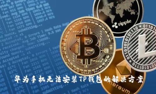 华为手机无法安装TP钱包的解决方案