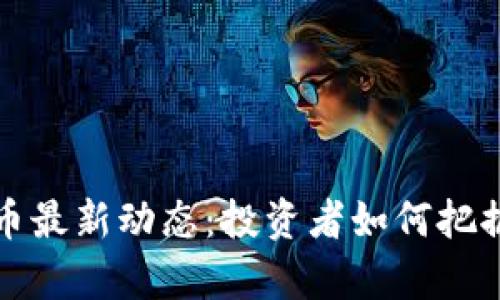 青海虚拟币最新动态：投资者如何把握市场机遇