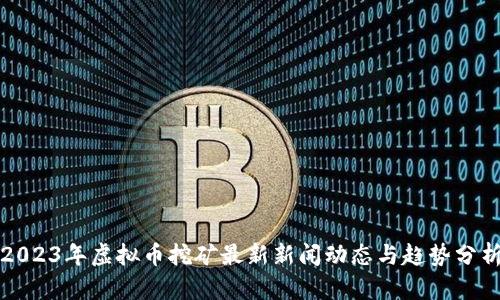 2023年虚拟币挖矿最新新闻动态与趋势分析