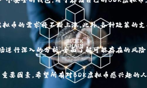   全面解析BDK虚拟币：潜力、投资风险与市场热点 / 
 guanjianci BDK虚拟币, 投资风险, 加密货币, 市场分析 /guanjianci 

引言
近年来，加密货币市场的快速发展吸引了无数投资者的目光。在众多新兴虚拟货币中，BDK虚拟币凭借其独特的设计和潜在的应用场景逐渐崭露头角。你是不是也对这个新兴的虚拟货币充满好奇？本文将为你深度解析BDK虚拟币，帮助你了解其潜力、投资风险以及市场热点，助你在复杂的加密市场中做出明智的决策。

什么是BDK虚拟币？
BDK虚拟币是一种基于区块链技术的数字资产，旨在为数字经济提供新的动力。它的设计理念是为了支持快速、低成本的交易，同时保持较高的安全性。BDK虚拟币的开发团队相信，随着区块链技术的成熟，BDK有潜力成为更多人日常生活中的一种支付方式。那么，BDK虚拟币到底有什么特别之处呢？

BDK虚拟币的特点
首先，BDK虚拟币的交易速度非常快，通常在几秒钟之内就能完成交易。这一点对于用户来说，尤其是在进行小额支付时，加快了交易的效率。同时，BDK采用了较低的交易手续费，这也为用户提供了更加经济的交易体验。其次，BDK的核心技术团队来自于区块链与金融领域的专家，凭借其丰富的经验为币的稳定与安全提供了强有力的保障。

潜在的应用场景
BDK虚拟币不仅限于交易和投资，它的潜在应用场景可以从多个方面来看。首先，在电子商务领域，BDK虚拟币可以作为一种便捷的支付方式，买家和卖家可以通过BDK币进行安全的交易，而不需要担心汇率波动带来的费用和风险。其次，在跨境支付方面，BDK虚拟币能够大幅度降低传统银行转账所需的时间和费用。这种高效便捷的特点，难道不是未来支付行业的一个趋势吗？

投资BDK虚拟币的风险
当然，任何投资都有风险，BDK虚拟币也不例外。首先，市场波动性较大，价格会因为市场情绪、政策变化等因素而产生剧烈波动。投资者在购买之前，一定要对市场进行充分的调研。此外，由于BDK作为一种新兴的虚拟币，尚未经过大规模市场检验，其未来的市场表现仍不确定。在进行投资时，是否考虑到这些潜在的风险？

如何购买BDK虚拟币
购买BDK虚拟币的方式与其他主流虚拟币类似，通常可以通过各大交易平台进行交易。在购买之前，首先要选择一个可靠的交易平台，确保平台的安全性和用户评价。同时，用户需要建立一个安全的钱包，用于存储自己的BDK虚拟币，防止被盗或丢失。当你准备好之后，可以通过信用卡或其他虚拟币进行交易。你是不是已经感到期待了呢？

市场分析与趋势
当前，BDK虚拟币在整个加密货币市场中的占比还相对较小，但随着其社区的壮大和市场认可度的提升，BDK的潜在价值也在逐步显现。许多分析师认为，随着更多应用场景的落地，BDK虚拟币的需求将不断上涨。此外，各种政策的支持也为BDK提供了良好的发展环境。例如，越来越多的国家开始接受虚拟货币支付，这无疑为BDK的发展提供了机遇。你是否认同这种观点呢？

总结
BDK虚拟币作为一种新兴的数字资产，吸引了不少投资者的关注。它的高交易速度、低手续费以及潜在的多样化应用场景使其充满了想象空间。然而，投资者在投入资金之前，一定要对市场进行深入的分析，全面了解可能存在的风险。无论未来BDK的表现如何，我们相信，有关这一虚拟币的讨论和研究将会继续深入。毕竟，对未来的洞察，才是我们迈向成功的第一步。你是否也愿意与我们一起探索加密货币的世界呢？ 

后续展望
未来，伴随着区块链技术的不断发展和完善，BDK虚拟币的生态系统有望不断壮大，包括其应用场景的扩展和用户基础的增长。在这一过程中，用户的反馈和需求将是推动BDK持续进步的重要因素。希望所有对BDK虚拟币感兴趣的人都能够保持开放的心态，积极参与，让我们一起见证加密市场的未来变迁。