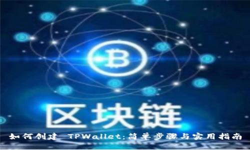 如何创建 TPWallet：简单步骤与实用指南
