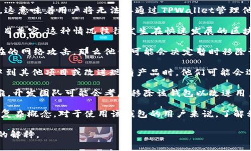 TPWallet的移除，通常指的是从某个区块链网络或去中心化金融（DeFi）平台中移除TPWallet的服务或功能。这可能涉及以下几个方面的内容：

1. **功能停用**: TPWallet可能会停止提供特定的功能，例如资产的存储、交易或转账功能。这意味着用户将无法再通过TPWallet管理他们的数字资产。

2. **兼容性问题**: TPWallet可能会被移除是因为它无法与新的技术标准或其他区块链项目兼容。这种情况往往发生在快速发展的区块链生态中，当新的协议或标准推出时，老旧的系统可能无法持续支持。

3. **安全性问题**: 如果开发团队发现TPWallet存在安全漏洞，或未能及时更新以应对潜在的网络攻击，那么他们可能会决定暂时移除该钱包，以保护用户的资产安全。

4. **业务整合或重组**: 另一个可能的原因是相关业务的整合。当一个团队决定将资源集中到其他项目或改进现有产品时，他们可能会选择移除TPWallet。

5. **用户反馈**: 如果社区用户对TPWallet的使用体验不佳，或者发现使用该钱包存在困难，开发团队可能会考虑移除该钱包以改进用户体验。

总的来说，“TPWallet的移除”是一个涉及到用户体验、安全、技术适应和商业战略等多方面的复杂概念。对于使用该钱包的用户来说，了解移除的具体原因和后果是十分重要的，这样他们才能找到合适的解决方案并保护自己的资产。

如果您对TPWallet的具体功能或移除有任何疑问，请补充更多信息，我可以为您提供更详细的解释。