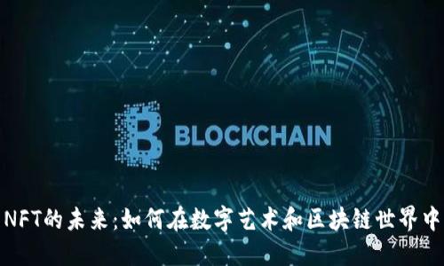 探索虚拟币与NFT的未来：如何在数字艺术和区块链世界中找到你的价值