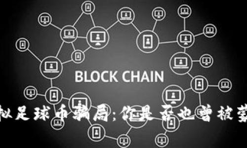 警惕！虚拟足球币骗局：你是否也曾被蒙在鼓里？