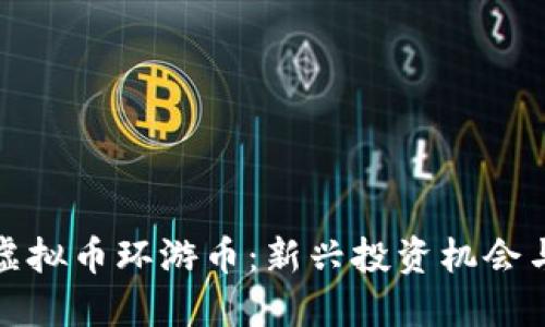 深入了解虚拟币环游币：新兴投资机会与未来趋势