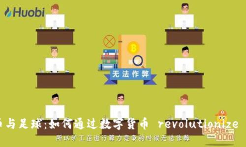 FBC虚拟币与足球：如何通过数字货币 revolutionize 足球行业?