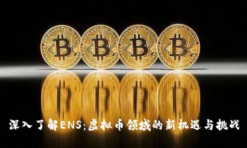 深入了解ENS：虚拟币领域的新机遇与挑战