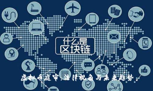 虚拟币庭审：法律视角与未来趋势