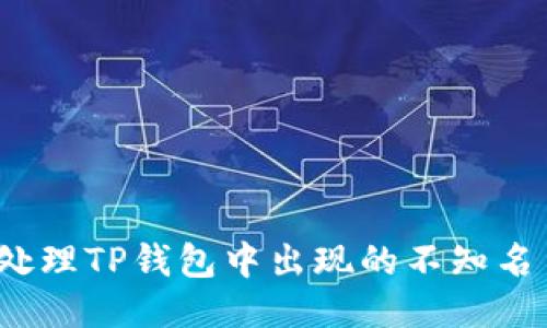 如何处理TP钱包中出现的不知名币种？