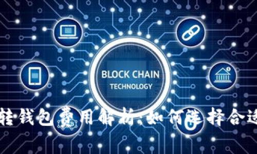 虚拟币平台转钱包费用解析：如何选择合适的转账方式