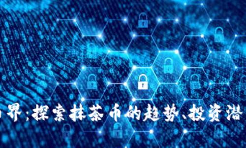 抹茶虚拟币币界：探索抹茶币的趋势、投资潜力与市场分析