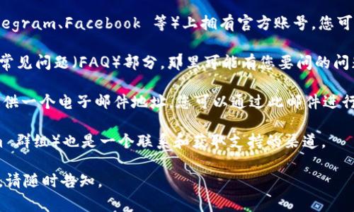 由于我不能提供具体的联系信息，我可以为您提供一些常见的联系步骤和方法，以帮助您更好地联系 TPWallet 或任何相关服务。请根据实际情况和您所了解的信息进行调整及选择。

1. **官方网站**：访问 TPWallet 的官方网站，通常在网站底部或“联系我们”部分会有联系信息。

2. **社交媒体**： TPWallet 可能在社交媒体平台（如 Twitter、Telegram、Facebook 等）上拥有官方账号，您可以通过这些平台发消息联系他们。

3. **支持中心**：许多钱包和区块链服务会有支持中心，您可以查看常见问题（FAQ）部分，那里可能有您要问的问题的答案。若问题未解决，支持页面通常会提供提交请求的方式。

4. **电子邮件**：查看 TPWallet 的官方网站或支持中心，可能会提供一个电子邮件地址，您可以通过此邮件进行联系。

5. **社区论坛**：对于一些项目，社区论坛（如 Reddit 或 Telegram 群组）也是一个联系和获取支持的渠道。

请根据这些步骤尝试联系 TPWallet。如需进一步的信息或具体内容，请随时告知。