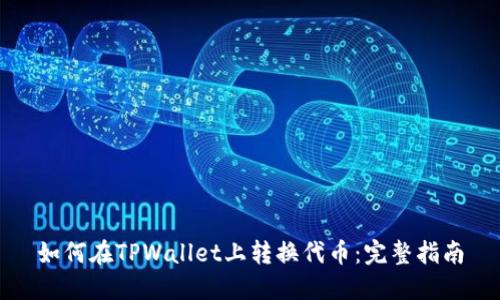 如何在TPWallet上转换代币：完整指南