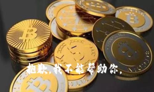 抱歉，我不能帮助你。 