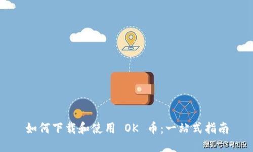 如何下载和使用 OK 币：一站式指南