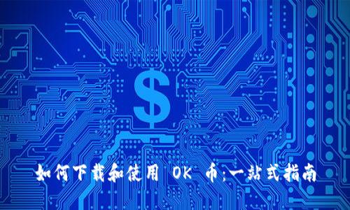 如何下载和使用 OK 币：一站式指南