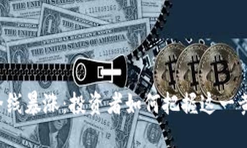 虚拟币全线暴涨：投资者如何把握这一黄金时机？