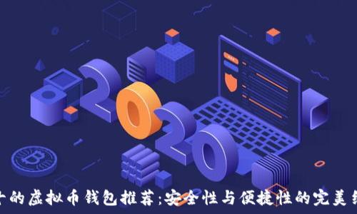   
前十的虚拟币钱包推荐：安全性与便捷性的完美结合