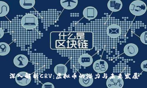 深入解析CRV：虚拟币的潜力与未来发展